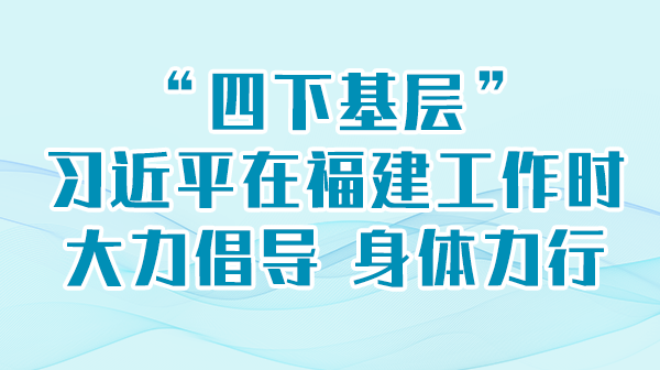 学习举行时丨“四下下层”，，，习近平在福建事情时鼎力大举提倡 身体力行