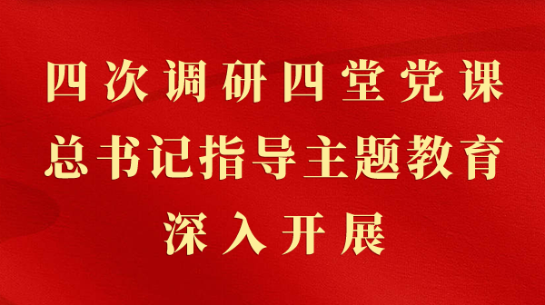 第一视察｜四次调研四堂党课，，，总书记指导主题教育深入开展